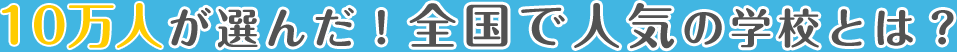 10万人が選んだ！全国で人気の学校とは？