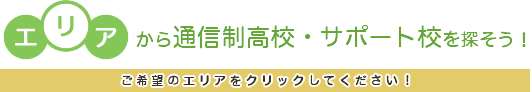 エリアから通信制高校・サポート校を探そう！